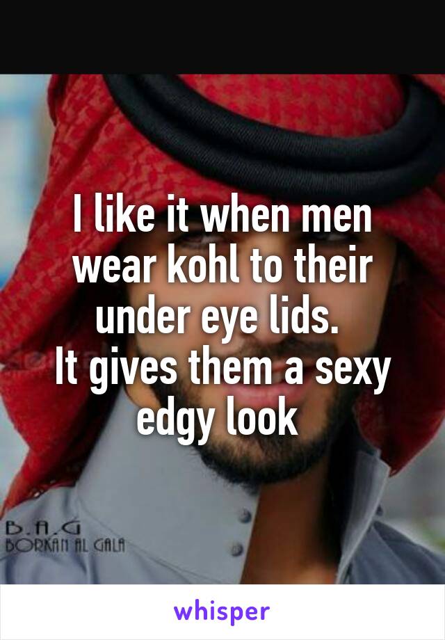 I like it when men wear kohl to their under eye lids. 
It gives them a sexy edgy look 