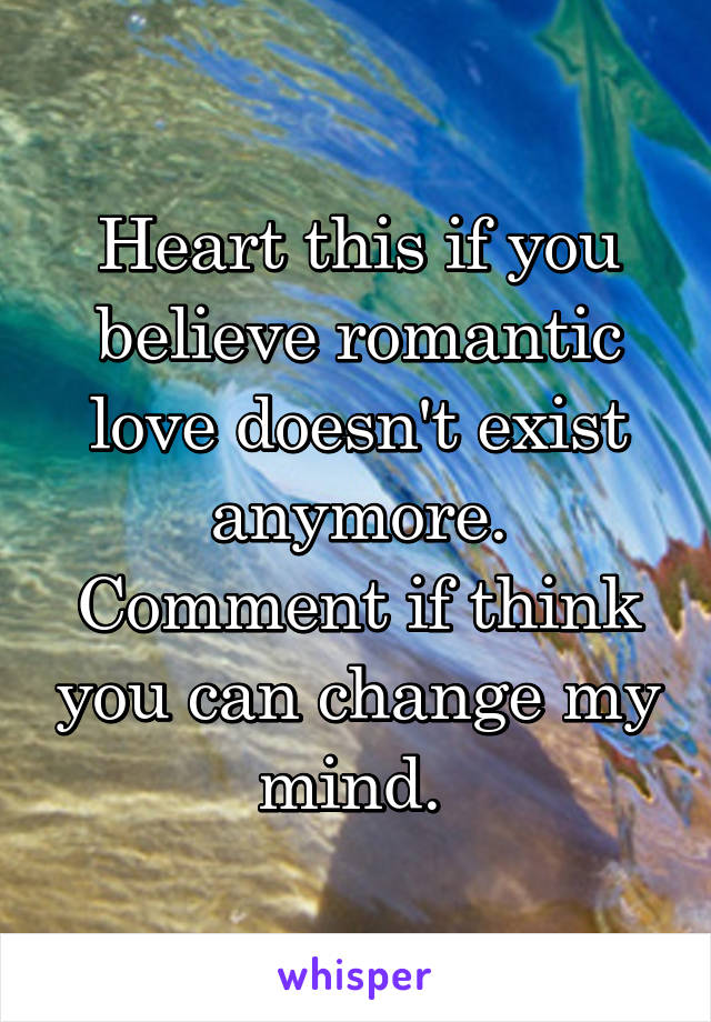 Heart this if you believe romantic love doesn't exist anymore. Comment if think you can change my mind. 