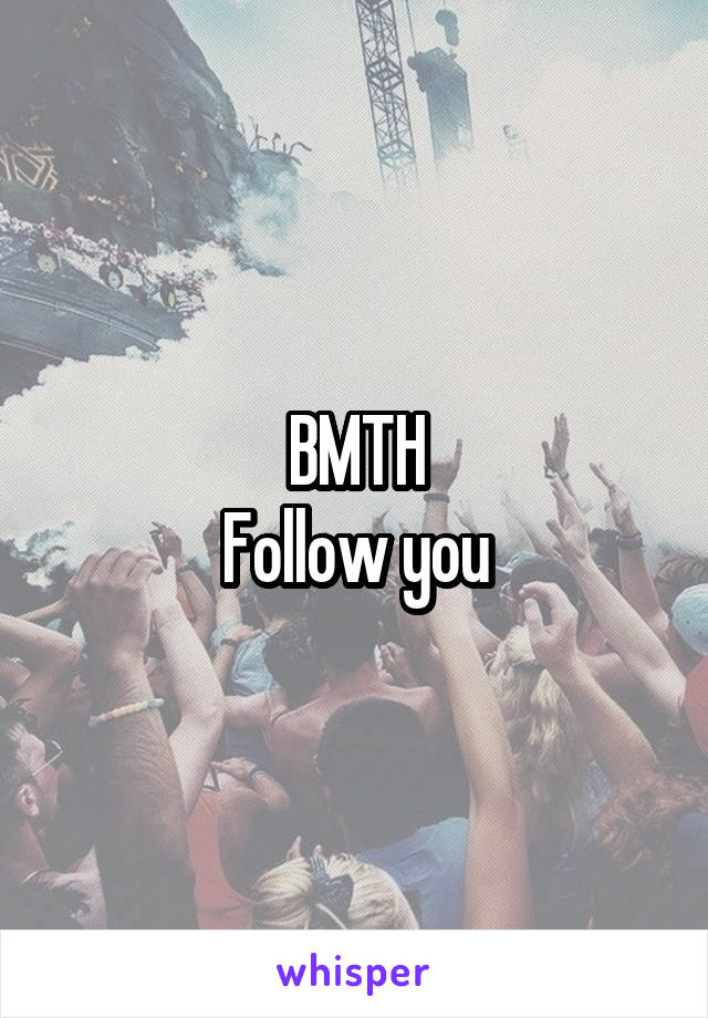 BMTH
Follow you