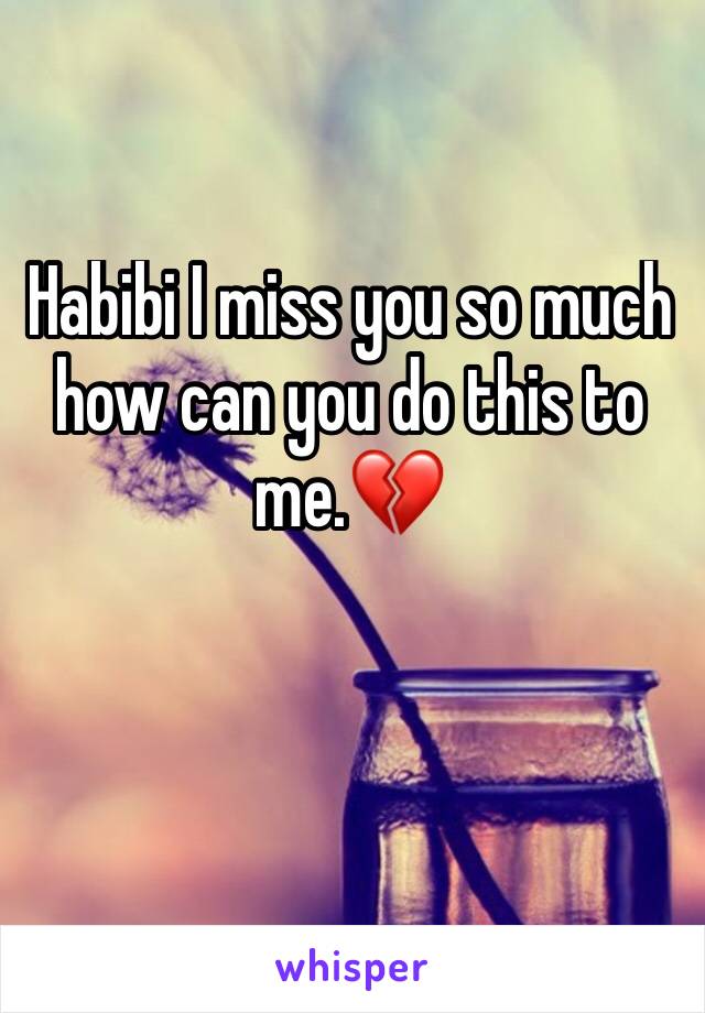 Habibi I miss you so much how can you do this to me.💔