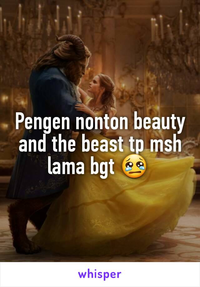 Pengen nonton beauty and the beast tp msh lama bgt 😢 