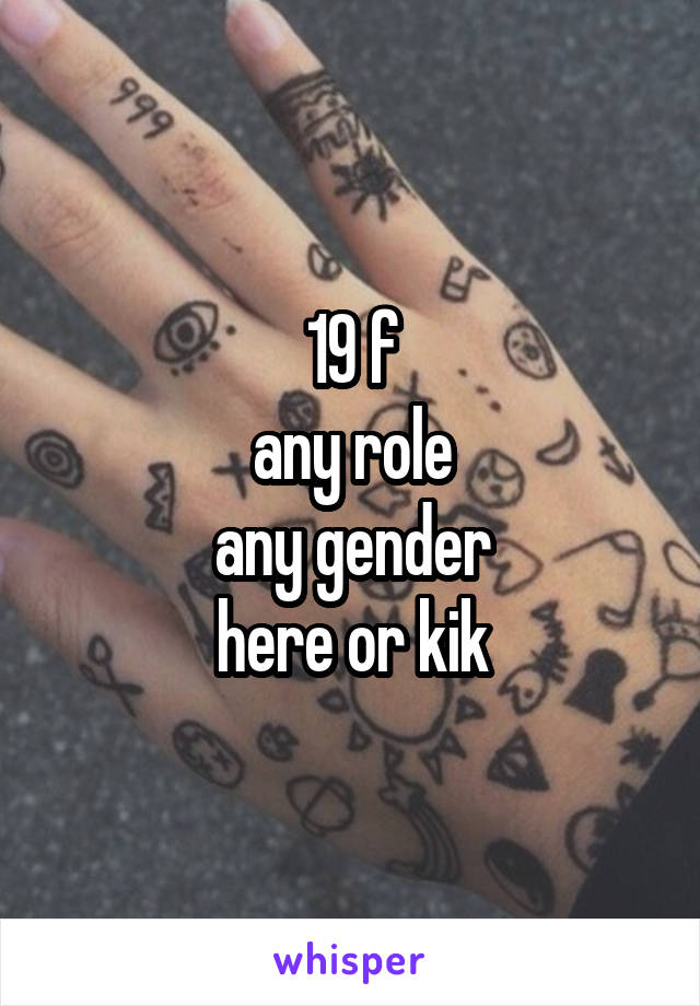 19 f
any role
any gender
here or kik