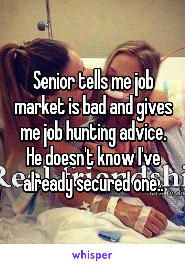 Senior tells me job market is bad and gives me job hunting advice. He doesn't know I've already secured one..