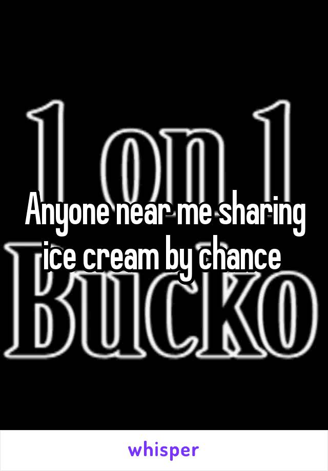 Anyone near me sharing ice cream by chance 