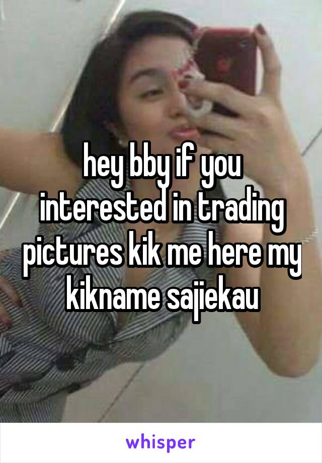 hey bby if you interested in trading pictures kik me here my kikname sajiekau