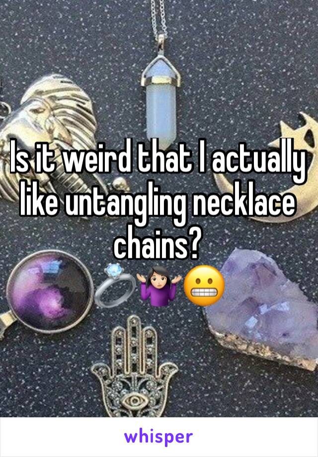 Is it weird that I actually like untangling necklace chains?
💍🤷🏻‍♀️😬