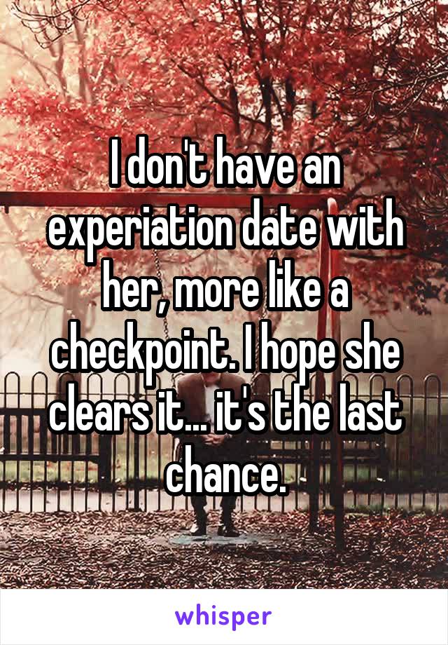 I don't have an experiation date with her, more like a checkpoint. I hope she clears it... it's the last chance.