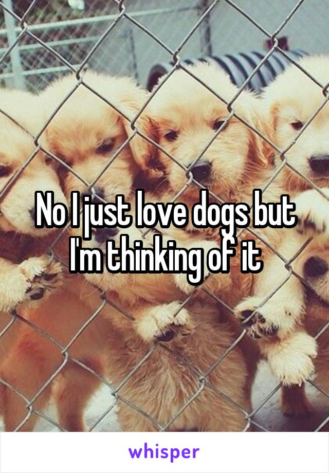 No I just love dogs but I'm thinking of it