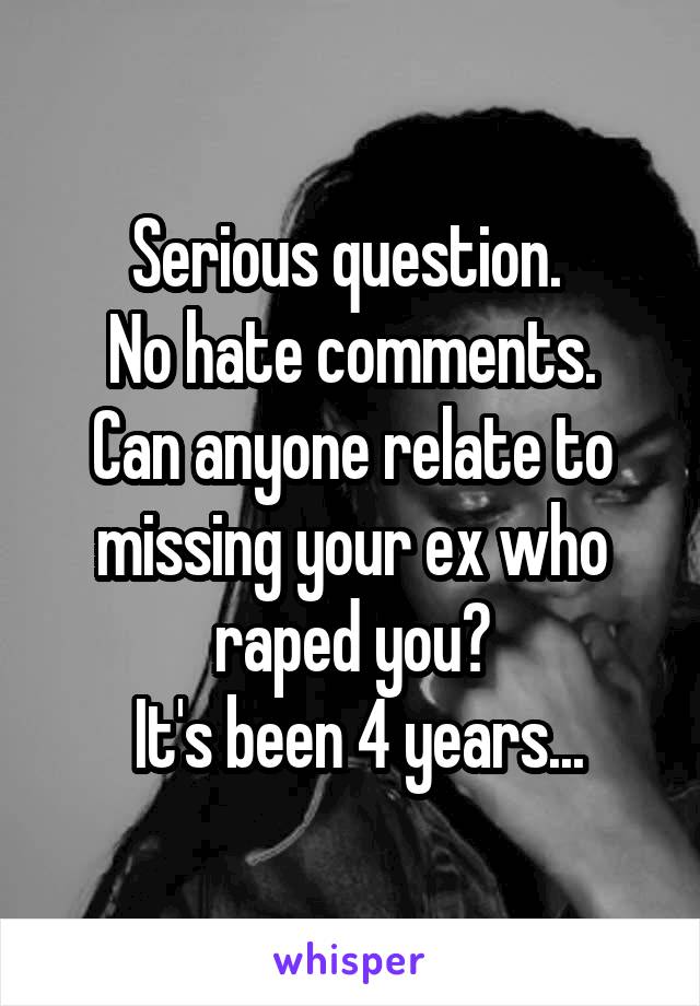 Serious question. 
No hate comments.
Can anyone relate to missing your ex who raped you?
 It's been 4 years...