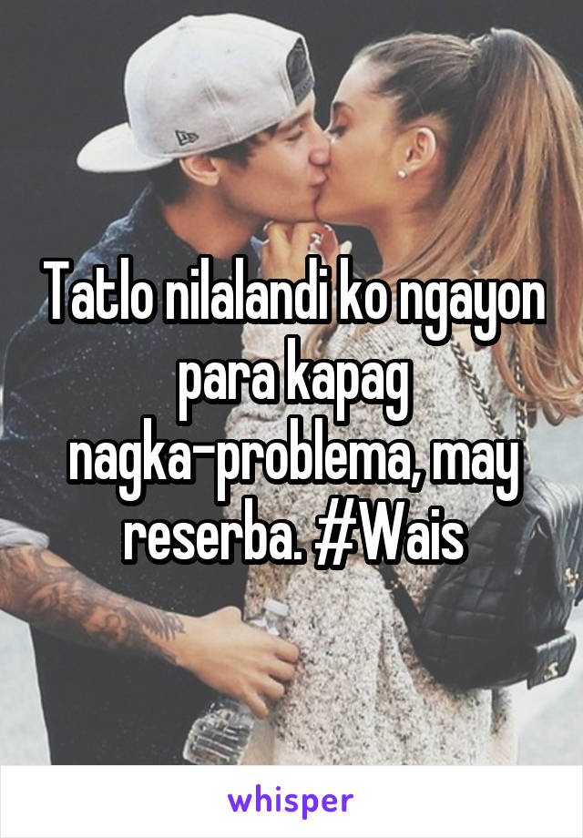 Tatlo nilalandi ko ngayon para kapag nagka-problema, may reserba. #Wais