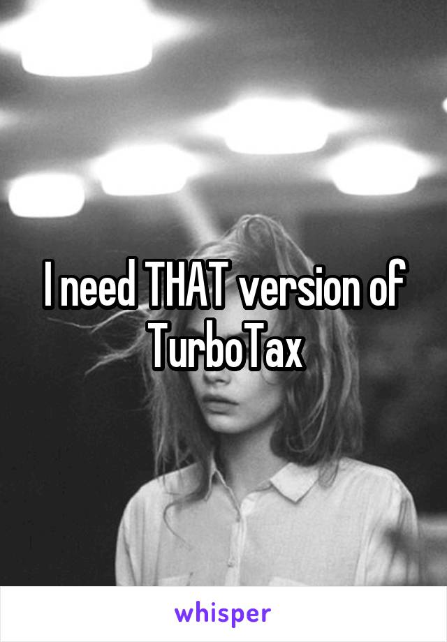 I need THAT version of TurboTax