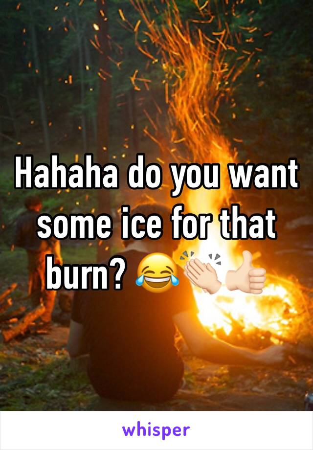 Hahaha do you want some ice for that burn? 😂👏🏻👍🏻