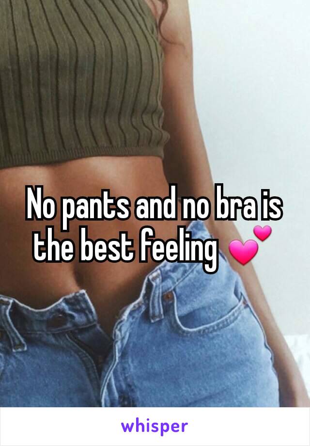 No pants and no bra is the best feeling 💕