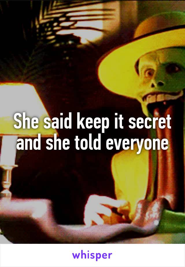 She said keep it secret and she told everyone