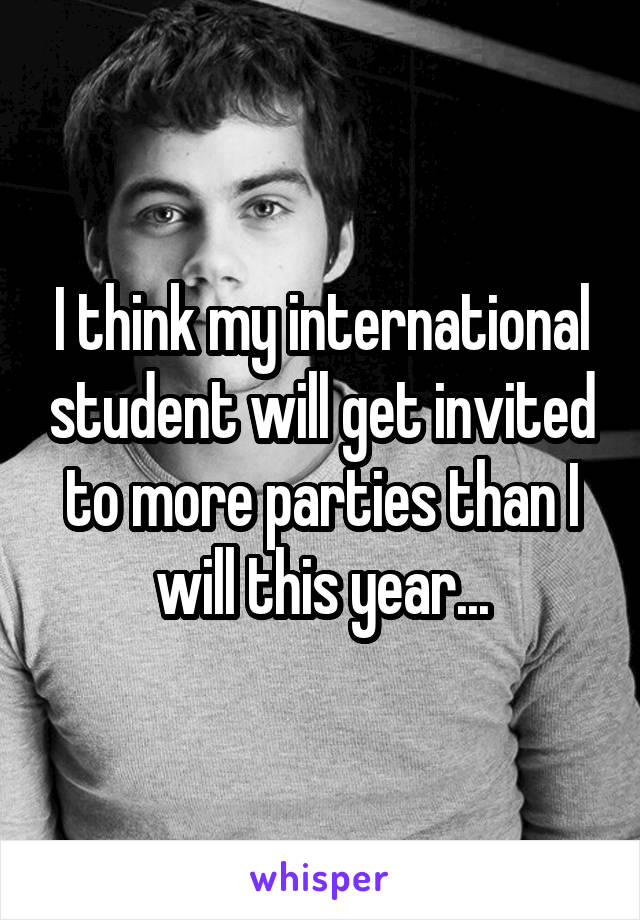 I think my international student will get invited to more parties than I will this year...