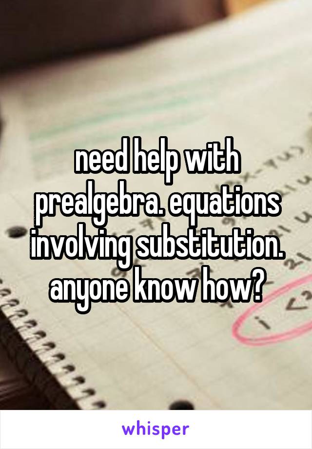 need help with prealgebra. equations involving substitution. anyone know how?