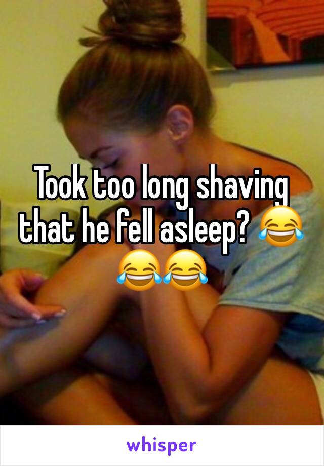 Took too long shaving that he fell asleep? 😂😂😂