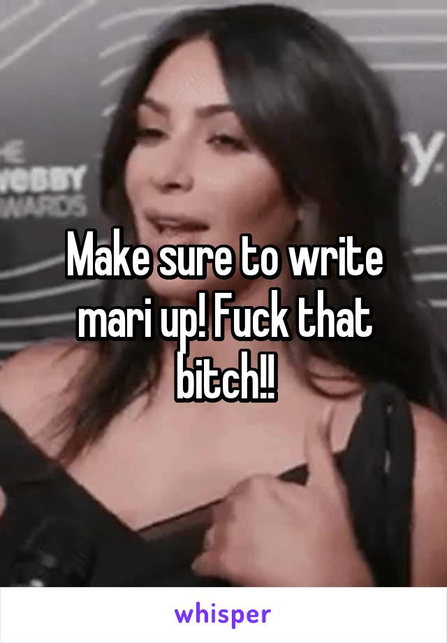 Make sure to write mari up! Fuck that bitch!!