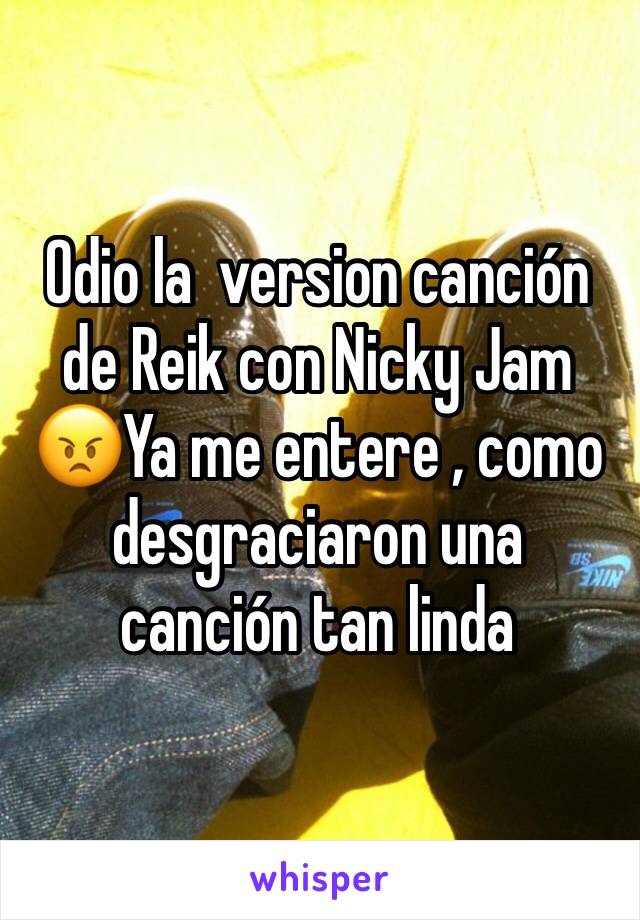 Odio la  version canción de Reik con Nicky Jam 😠Ya me entere , como desgraciaron una canción tan linda 