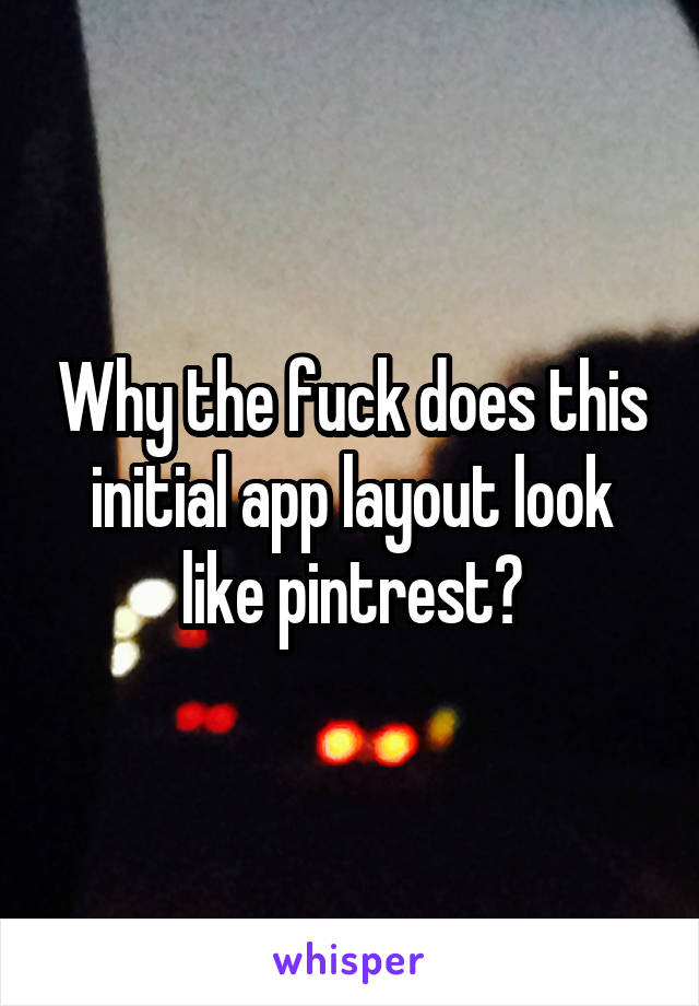 Why the fuck does this initial app layout look like pintrest?