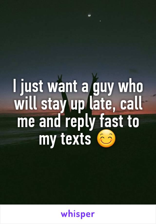 I just want a guy who will stay up late, call me and reply fast to my texts 😊