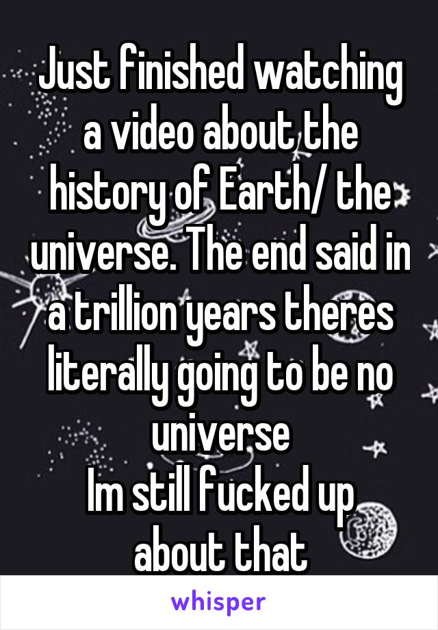 Just finished watching a video about the history of Earth/ the universe. The end said in a trillion years theres literally going to be no universe
Im still fucked up about that