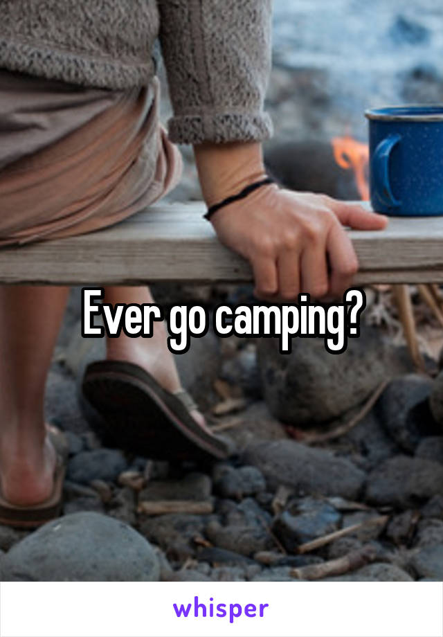 Ever go camping?