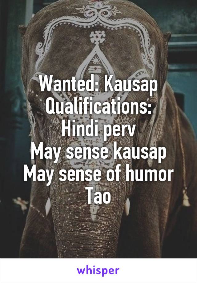 Wanted: Kausap
Qualifications:
Hindi perv
May sense kausap
May sense of humor
Tao