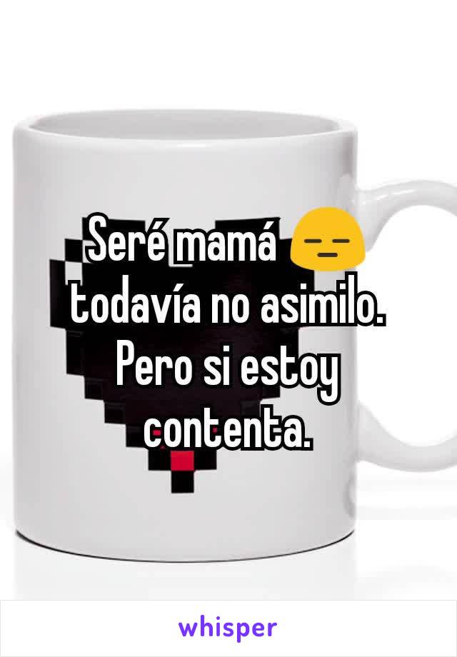 Seré mamá 😑 todavía no asimilo. Pero si estoy contenta.