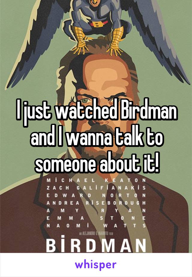 I just watched Birdman and I wanna talk to someone about it!