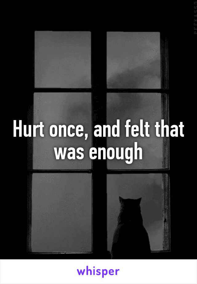 Hurt once, and felt that was enough