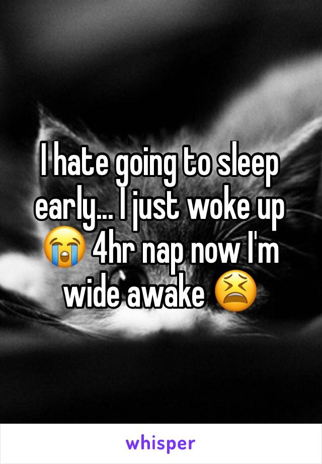 I hate going to sleep early... I just woke up 😭 4hr nap now I'm wide awake 😫