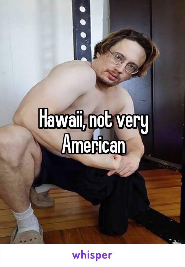 Hawaii, not very American