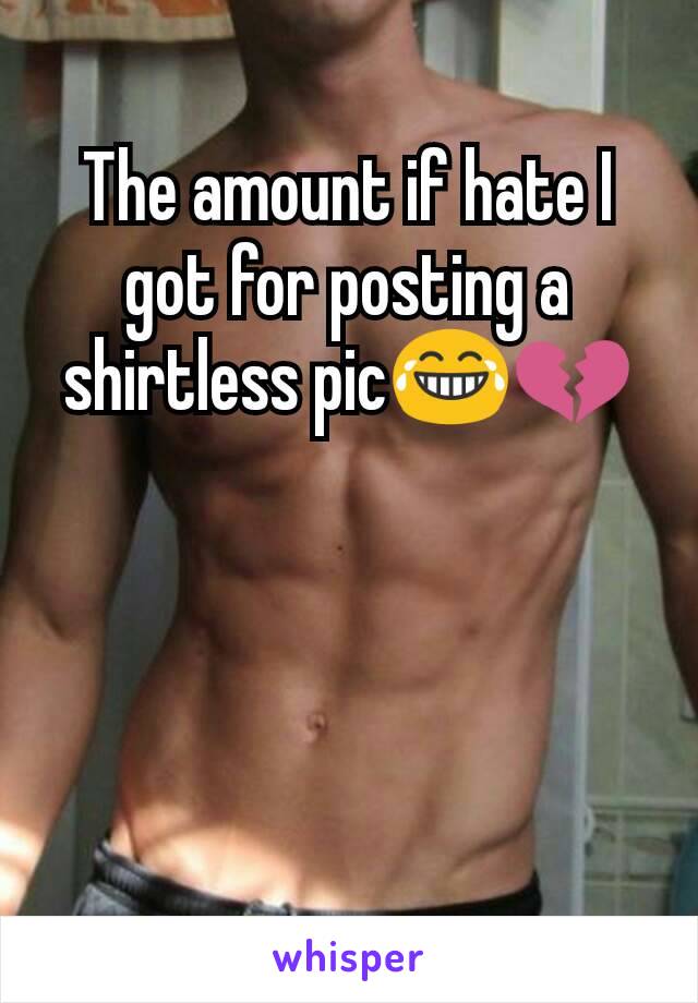 The amount if hate I got for posting a shirtless pic😂💔