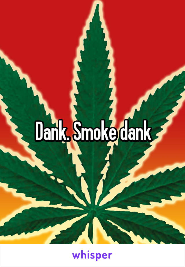 Dank. Smoke dank