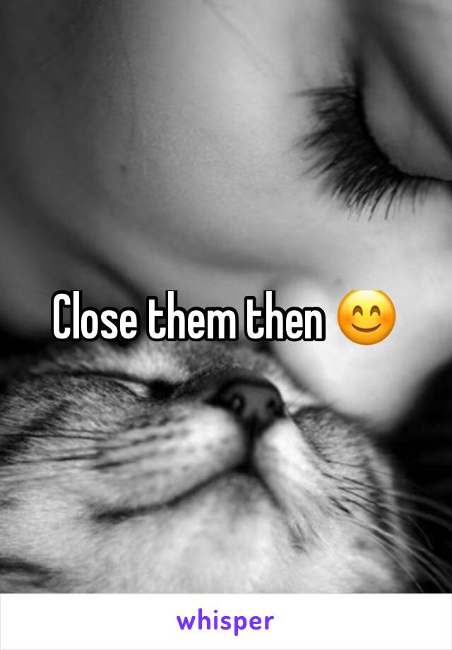 Close them then 😊