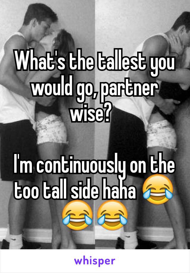 What's the tallest you would go, partner wise?  

I'm continuously on the too tall side haha 😂😂😂