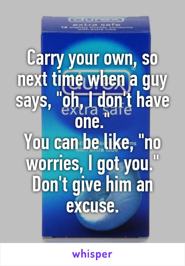 Carry your own, so next time when a guy says, "oh, I don't have one."
You can be like, "no worries, I got you."
Don't give him an excuse.