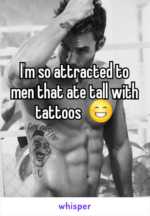 I'm so attracted to men that ate tall with tattoos  😁