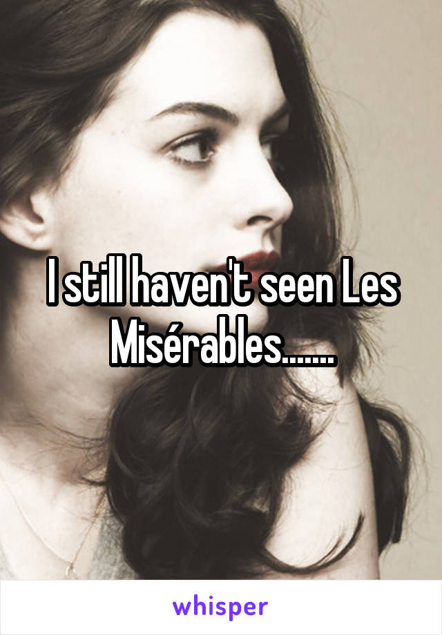 I still haven't seen Les Misérables.......