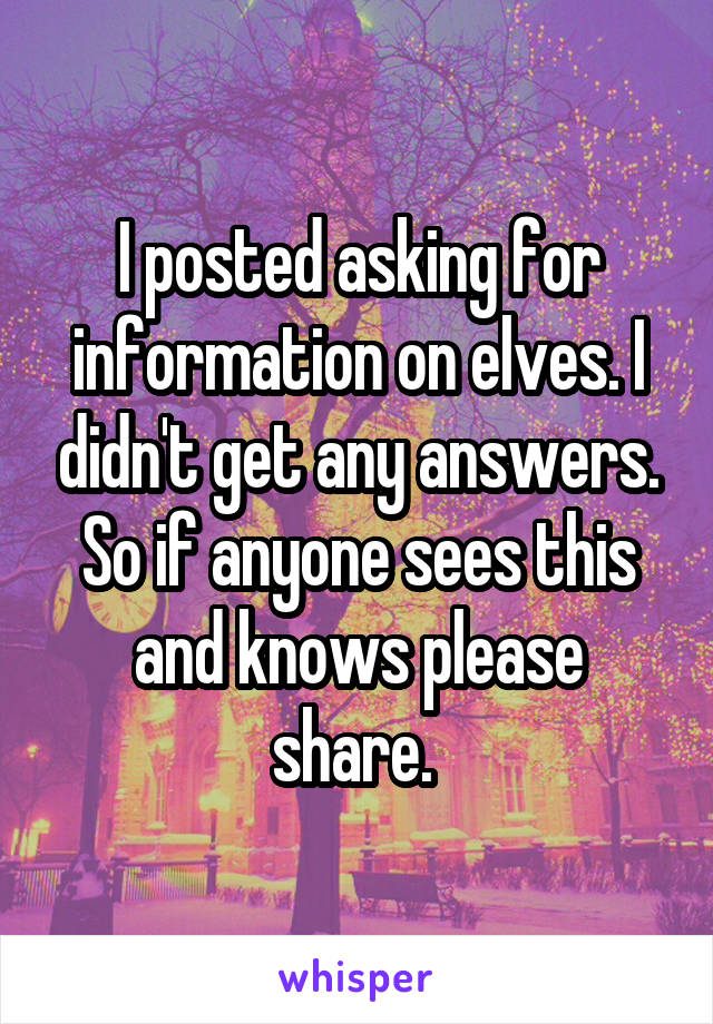 I posted asking for information on elves. I didn't get any answers. So if anyone sees this and knows please share. 