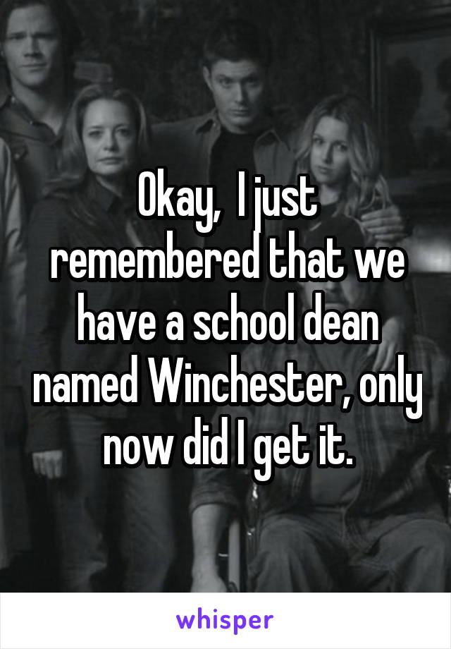 Okay,  I just remembered that we have a school dean named Winchester, only now did I get it.