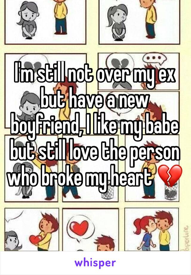 I'm still not over my ex but have a new boyfriend, I like my babe but still love the person who broke my heart 💔