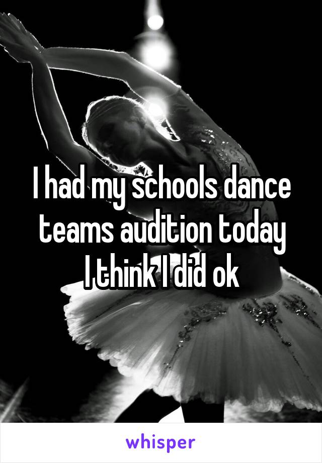 I had my schools dance teams audition today
I think I did ok