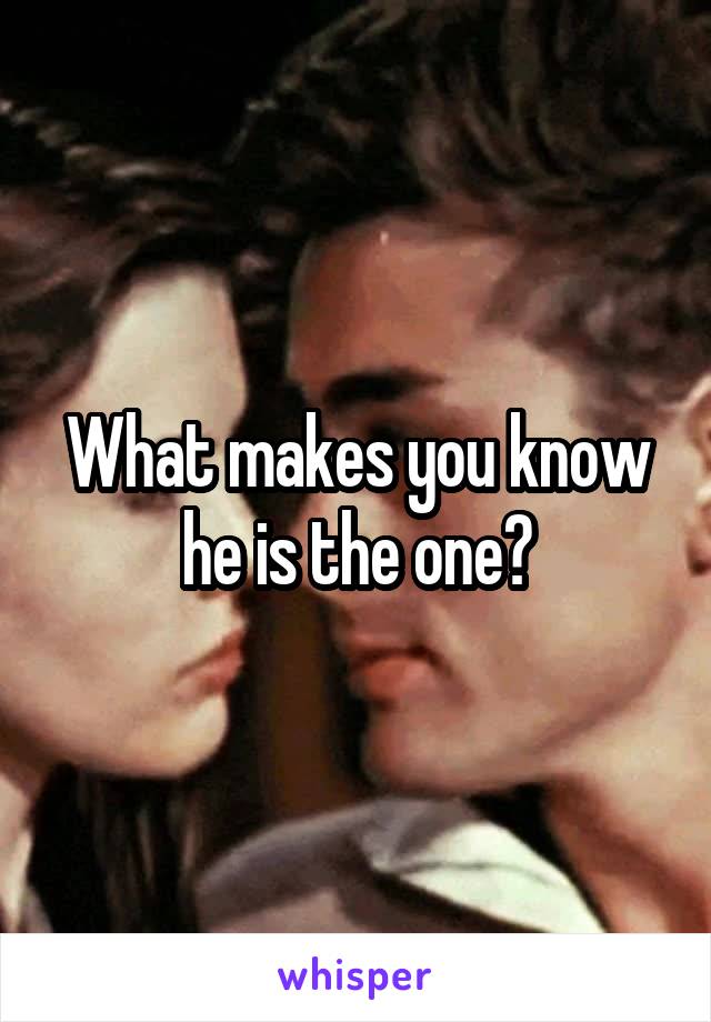 What makes you know he is the one?