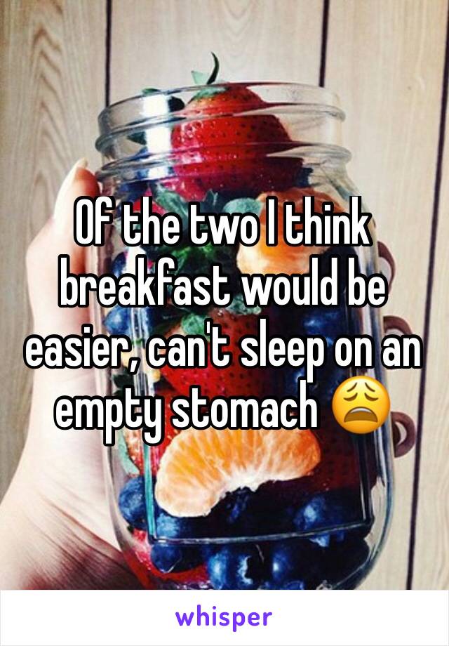 Of the two I think breakfast would be easier, can't sleep on an empty stomach 😩