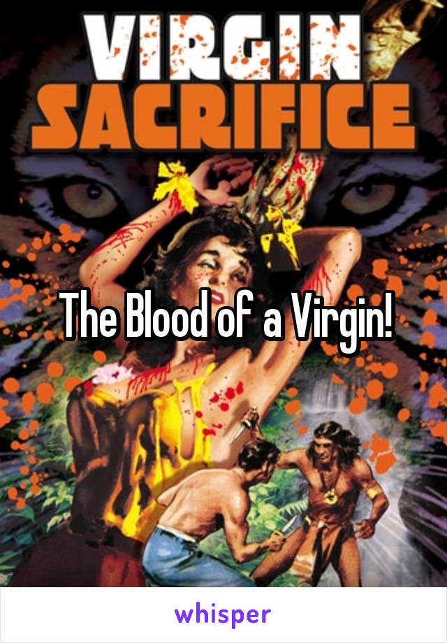 The Blood of a Virgin!