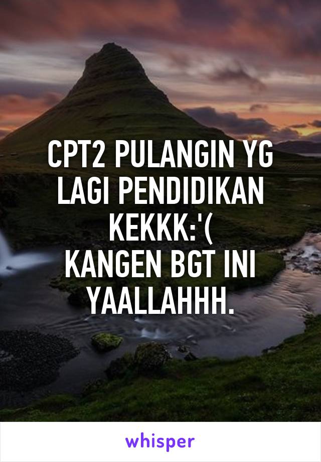 CPT2 PULANGIN YG LAGI PENDIDIKAN KEKKK:'(
KANGEN BGT INI YAALLAHHH.