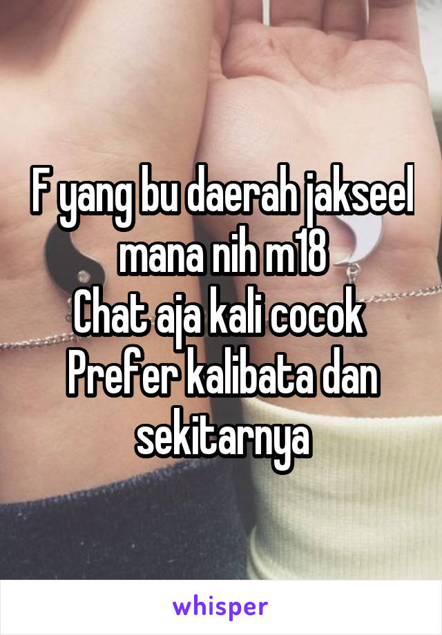 F yang bu daerah jakseel mana nih m18
Chat aja kali cocok 
Prefer kalibata dan sekitarnya