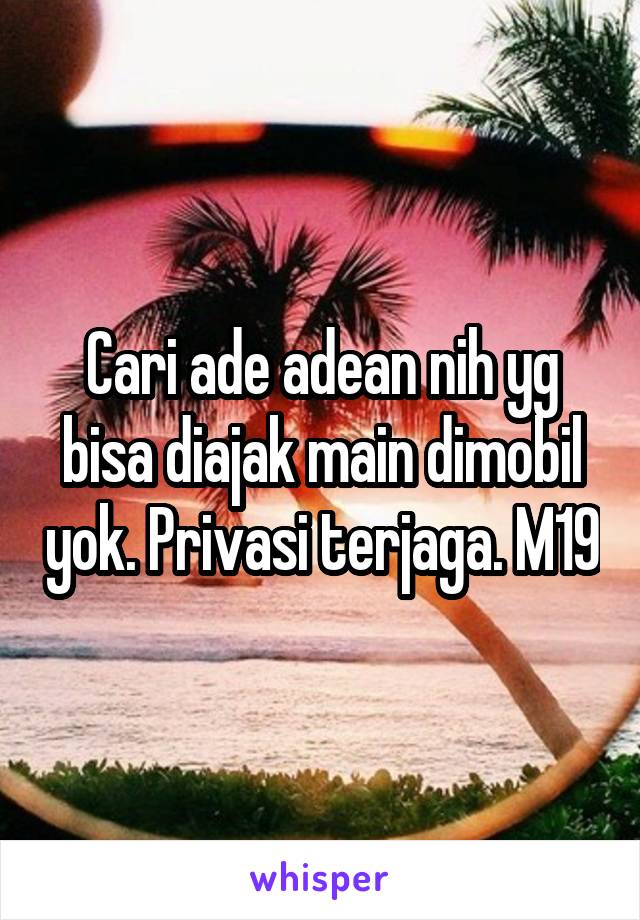 Cari ade adean nih yg bisa diajak main dimobil yok. Privasi terjaga. M19